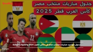 جدول مواعيد مباريات منتخب مصر في كأس العرب 2025 والقنوات الناقلة